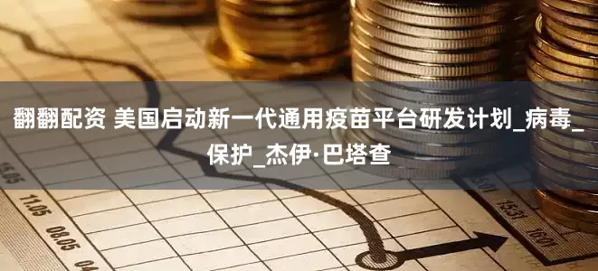 翻翻配资 美国启动新一代通用疫苗平台研发计划_病毒_保护_杰伊·巴塔查