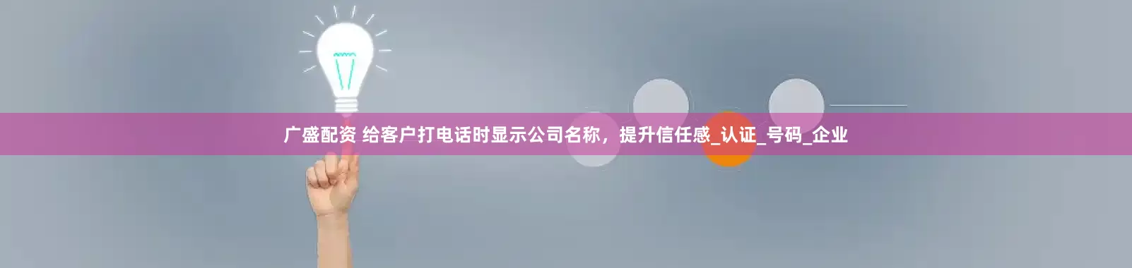 广盛配资 给客户打电话时显示公司名称，提升信任感_认证_号码_企业