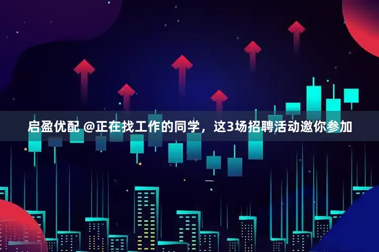 启盈优配 @正在找工作的同学，这3场招聘活动邀你参加