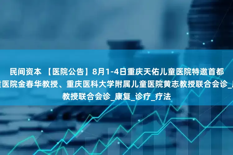 民间资本 【医院公告】8月1-4日重庆天佑儿童医院特邀首都儿研所附属儿童医院金春华教授、重庆医科大学附属儿童医院黄志教授联合会诊_康复_诊疗_疗法